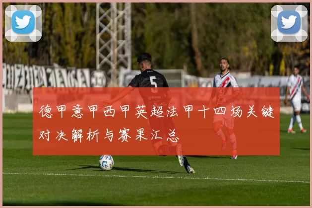 德甲意甲西甲英超法甲十四场关键对决解析与赛果汇总