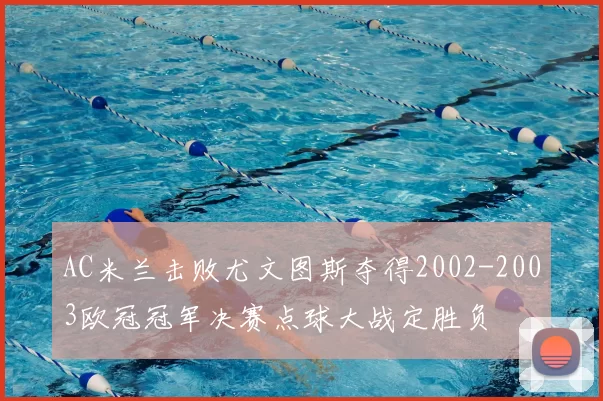 AC米兰击败尤文图斯夺得2002-2003欧冠冠军决赛点球大战定胜负