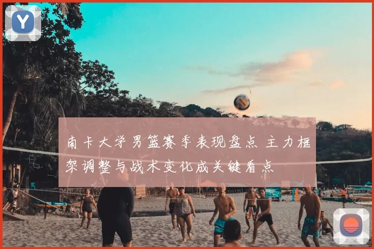 南卡大学男篮赛季表现盘点 主力框架调整与战术变化成关键看点