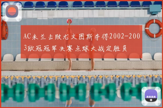 AC米兰击败尤文图斯夺得2002-2003欧冠冠军决赛点球大战定胜负