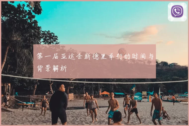 第一届亚运会新德里举行的时间与背景解析