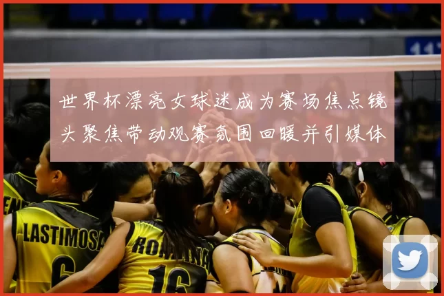 世界杯漂亮女球迷成为赛场焦点镜头聚焦带动观赛氛围回暖并引媒体关注