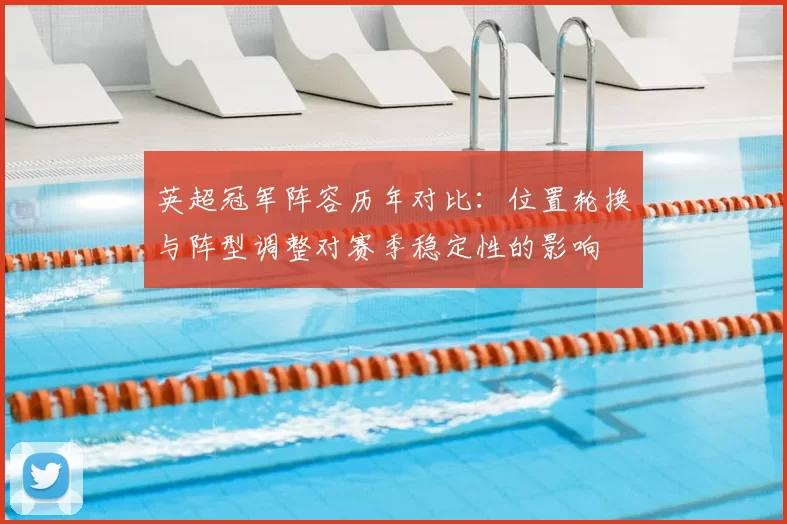 英超冠军阵容历年对比：位置轮换与阵型调整对赛季稳定性的影响