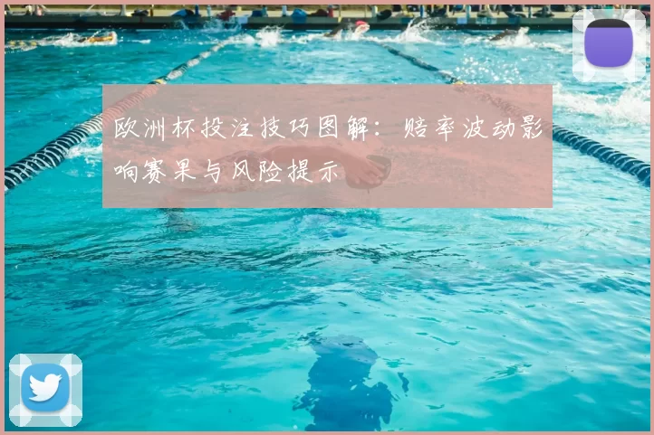 欧洲杯投注技巧图解：赔率波动影响赛果与风险提示