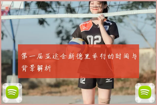 第一届亚运会新德里举行的时间与背景解析