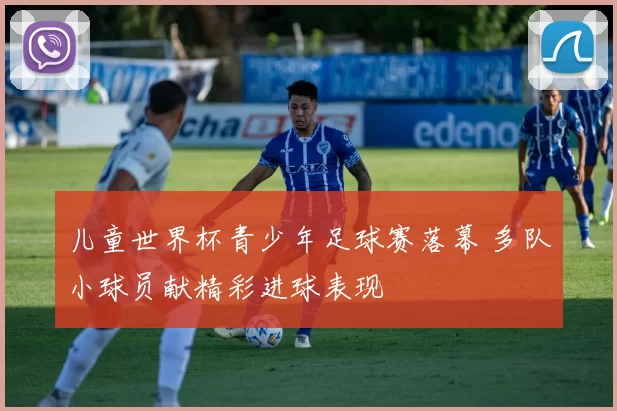 儿童世界杯青少年足球赛落幕 多队小球员献精彩进球表现