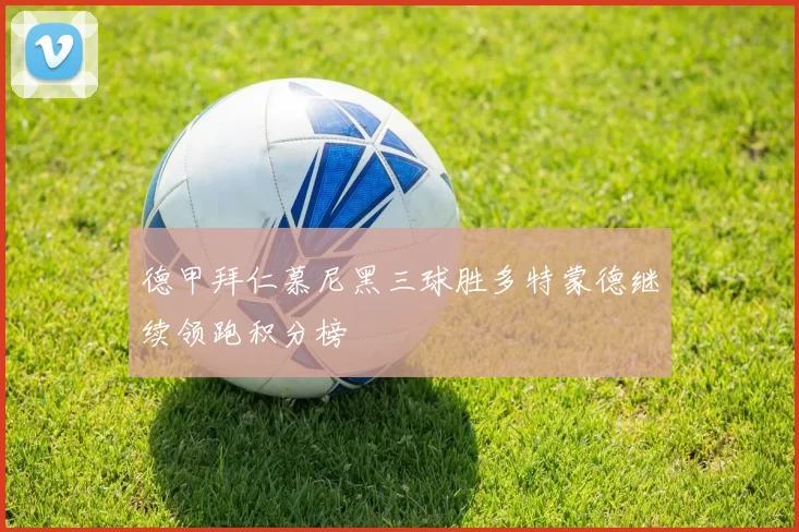 德甲拜仁慕尼黑三球胜多特蒙德继续领跑积分榜