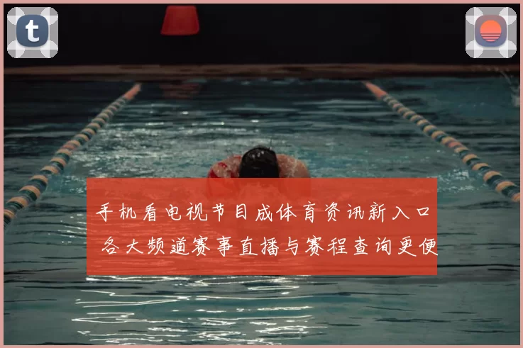 手机看电视节目成体育资讯新入口 各大频道赛事直播与赛程查询更便捷