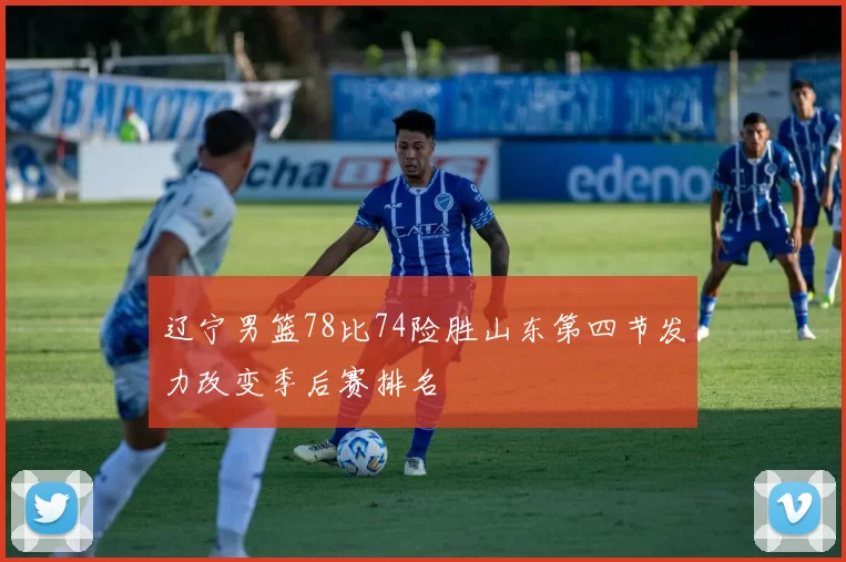 辽宁男篮78比74险胜山东第四节发力改变季后赛排名