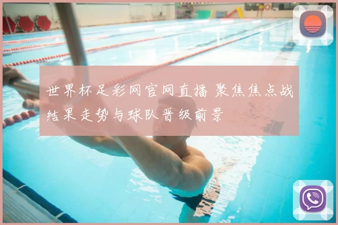 世界杯足彩网官网直播 聚焦焦点战结果走势与球队晋级前景
