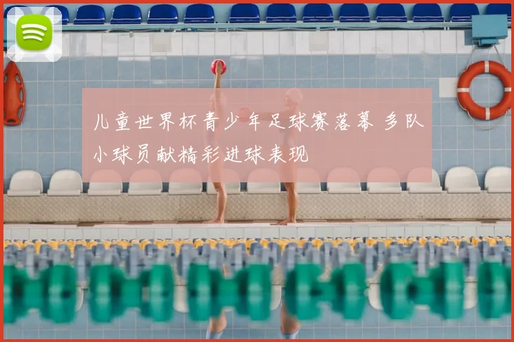 儿童世界杯青少年足球赛落幕 多队小球员献精彩进球表现