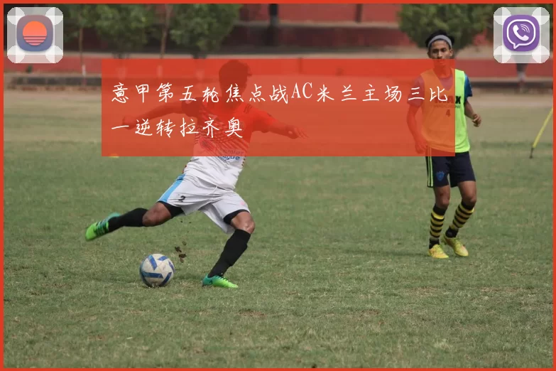 意甲第五轮焦点战AC米兰主场三比一逆转拉齐奥