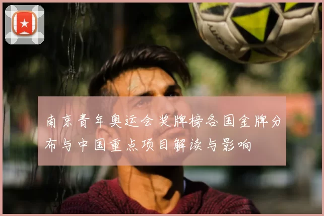南京青年奥运会奖牌榜各国金牌分布与中国重点项目解读与影响