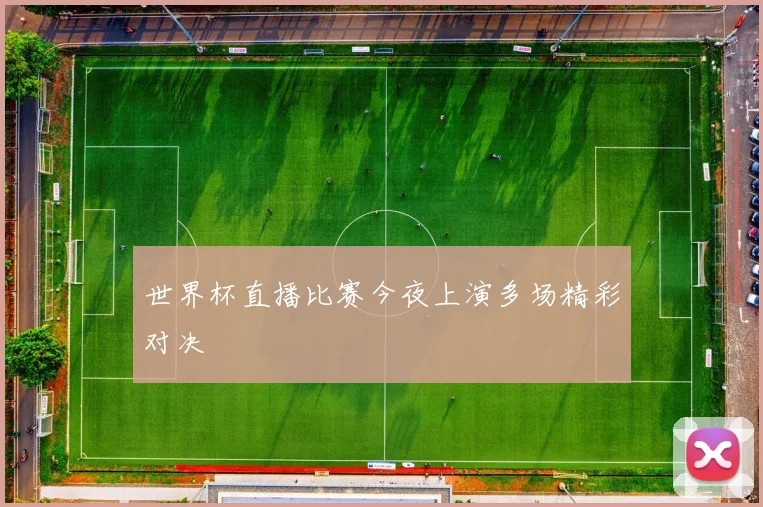 世界杯直播比赛今夜上演多场精彩对决