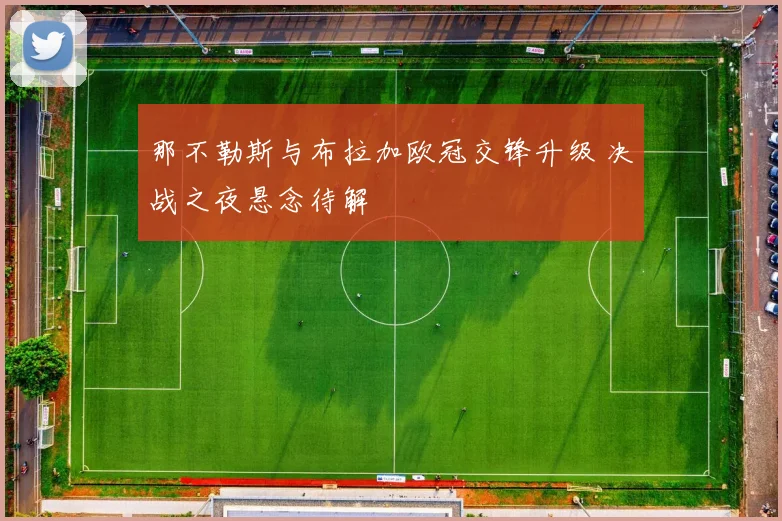 那不勒斯与布拉加欧冠交锋升级 决战之夜悬念待解