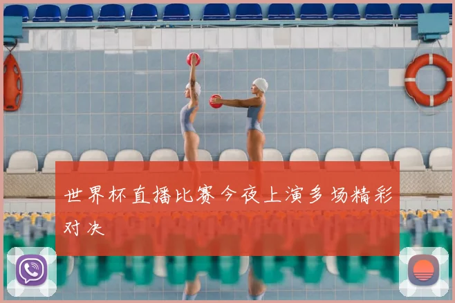 世界杯直播比赛今夜上演多场精彩对决