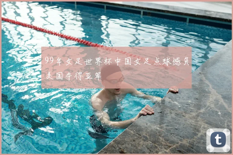 99年女足世界杯中国女足点球憾负美国夺得亚军
