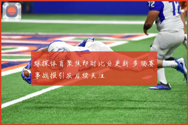 球探体育聚焦即时比分更新 多场赛事战报引发后续关注