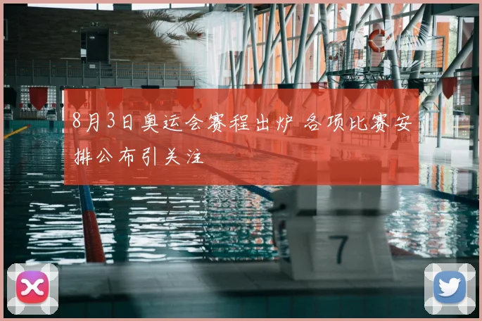 8月3日奥运会赛程出炉 各项比赛安排公布引关注