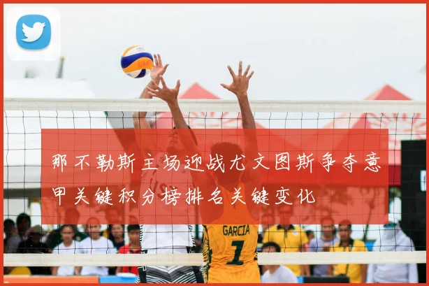 那不勒斯主场迎战尤文图斯争夺意甲关键积分榜排名关键变化