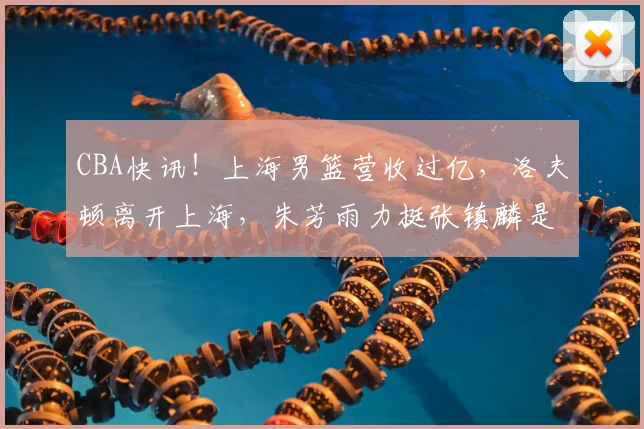 CBA快讯!上海男篮营收过亿,洛夫顿离开上海,朱芳雨力挺张镇麟是最强小前锋_上海体育局_广东_1