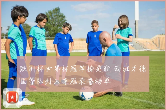 欧洲杯世界杯冠军榜更新 西班牙德国等队列入夺冠荣誉榜单